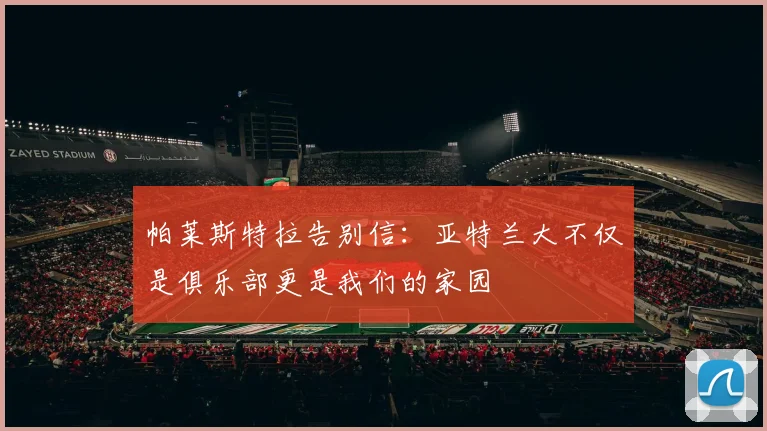 帕莱斯特拉告别信：亚特兰大不仅是俱乐部更是我们的家园