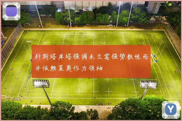 科斯塔库塔强调米兰需强势教练而非依赖莱奥作为领袖
