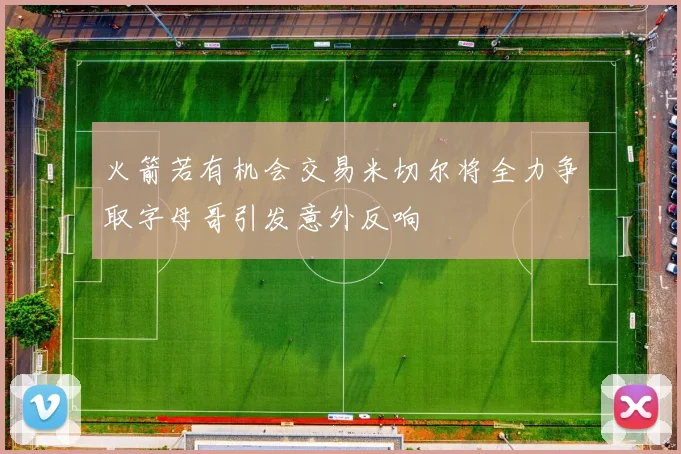 火箭若有机会交易米切尔将全力争取字母哥引发意外反响
