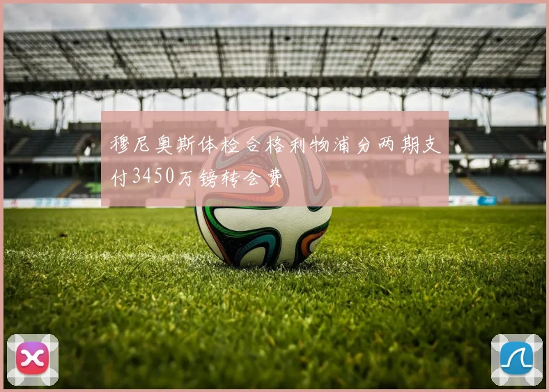 穆尼奥斯体检合格利物浦分两期支付3450万镑转会费