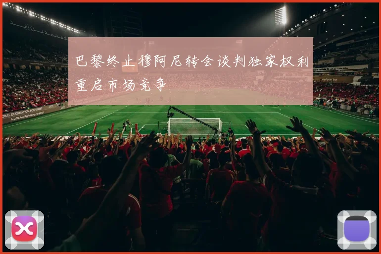 巴黎终止穆阿尼转会谈判独家权利重启市场竞争